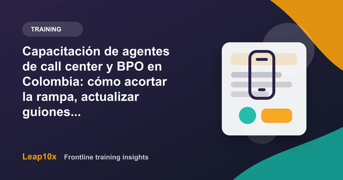 Capacitación de agentes de call center y BPO en Colombia: cómo acortar la rampa, actualizar guiones en horas y retener más agentes (2026)