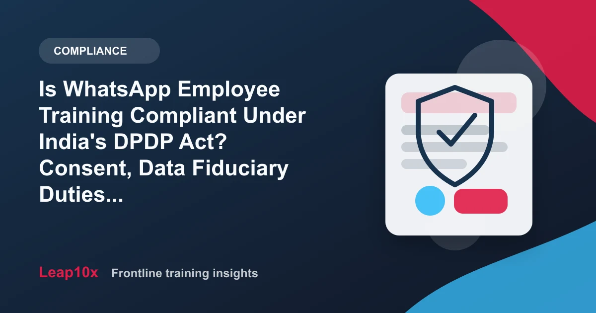 Is WhatsApp Employee Training Compliant Under India's DPDP Act? Consent, Data Fiduciary Duties and What Your Vendor Must Prove